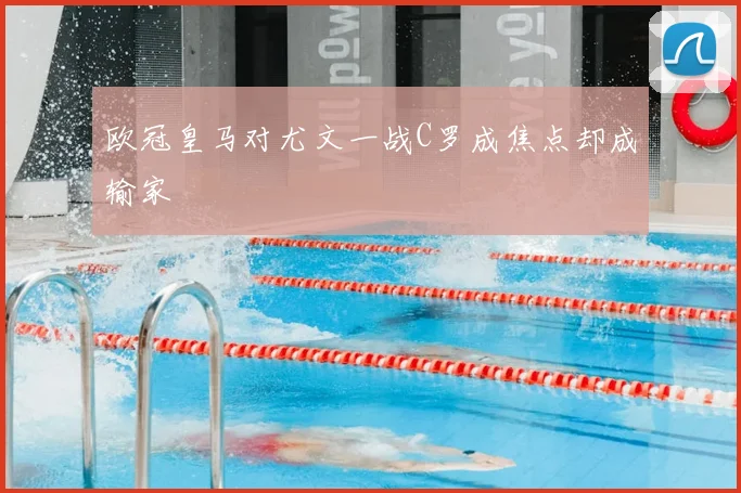 欧冠皇马对尤文一战C罗成焦点却成输家