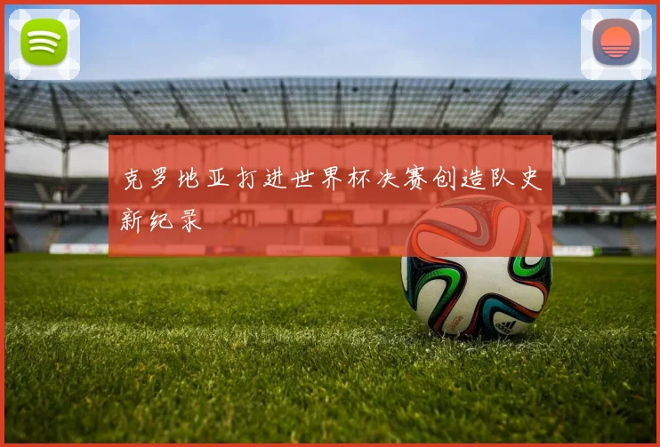 克罗地亚打进世界杯决赛创造队史新纪录