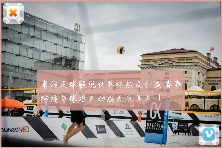 粤语足球解说世界杯热度升温 赛事转播与球迷互动成关注焦点_1