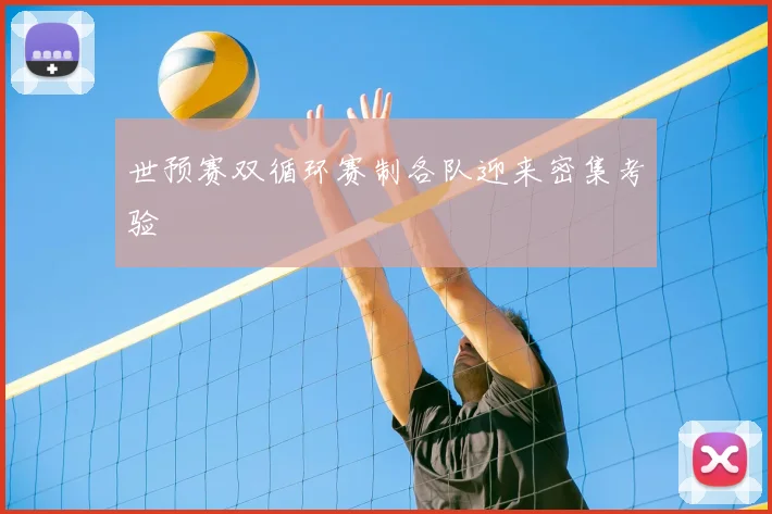 世预赛双循环赛制各队迎来密集考验